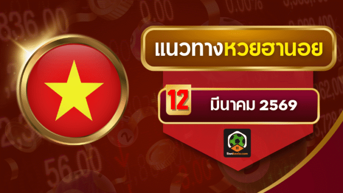 .แนวทางหวยฮานอย 12 มีนาคม 2569 เลขชน 4 สำนักดัง   AI บ้านกีฬา.