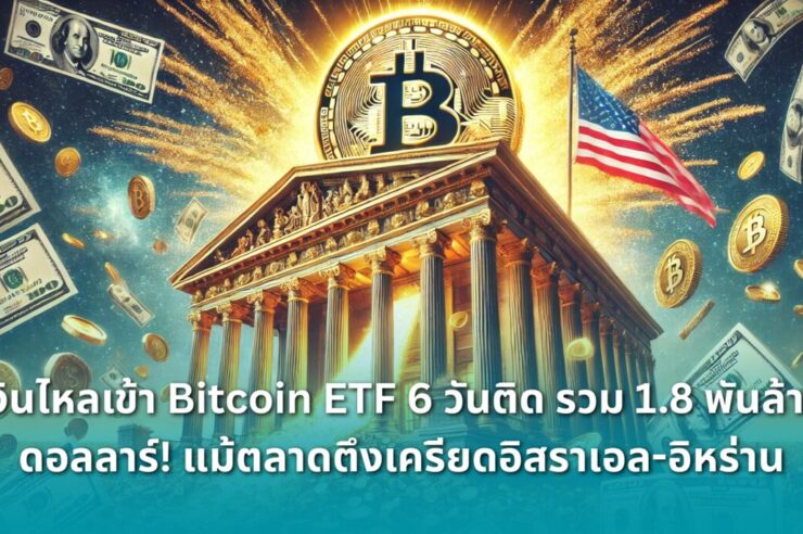 .เงินไหลเข้า Bitcoin ETF 6 วันติด รวม 1.8 พันล้านดอลลาร์! แม้ตลาดตึงเครียดอิสราเอล-อิหร่าน.