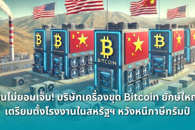 .จีนไม่ยอมเจ็บ! 3 บริษัทเครื่องขุด Bitcoin ยักษ์ใหญ่ เตรียมตั้งโรงงานในสหรัฐฯ หนีภาษีทรัมป์.