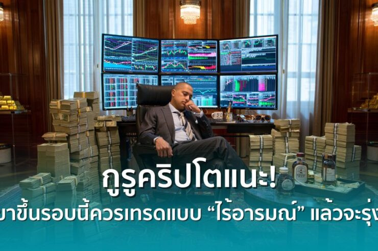 .กูรูคริปโตแนะ! ขาขึ้นรอบนี้ให้เทรดแบบ ไร้อารมณ์ แล้วจะประสบความสำเร็จ.